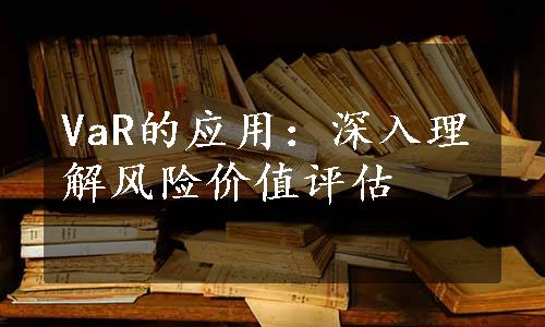 VaR的应用：深入理解风险价值评估