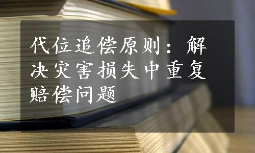 代位追偿原则：解决灾害损失中重复赔偿问题