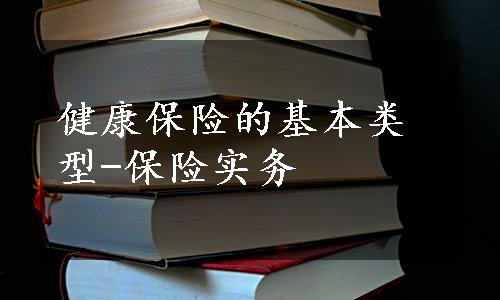 健康保险的基本类型-保险实务