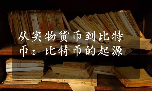 从实物货币到比特币：比特币的起源