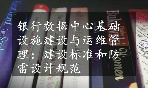 银行数据中心基础设施建设与运维管理：建设标准和防雷设计规范