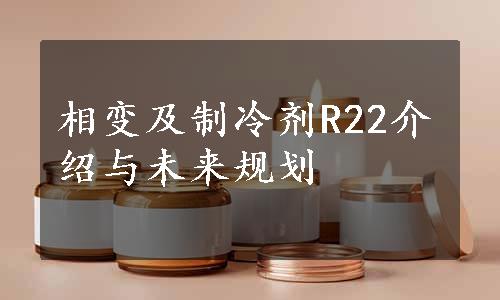 相变及制冷剂R22介绍与未来规划