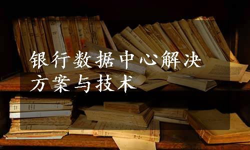 银行数据中心解决方案与技术