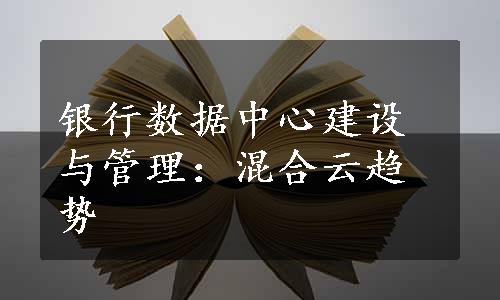 银行数据中心建设与管理：混合云趋势