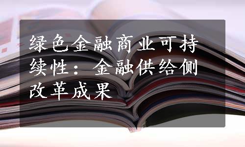 绿色金融商业可持续性：金融供给侧改革成果