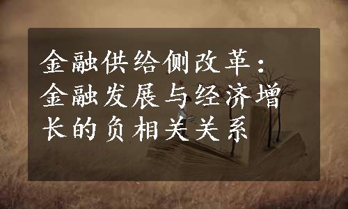 金融供给侧改革：金融发展与经济增长的负相关关系