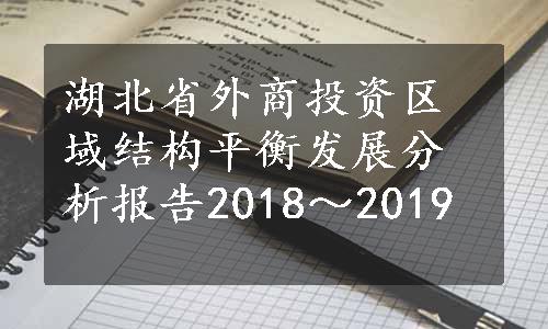 湖北省外商投资区域结构平衡发展分析报告2018～2019