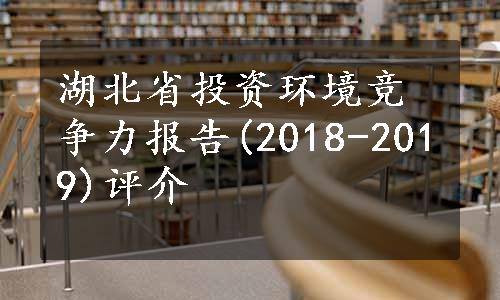 湖北省投资环境竞争力报告(2018-2019)评介