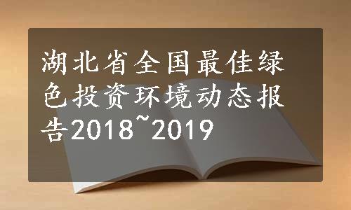 湖北省全国最佳绿色投资环境动态报告2018~2019