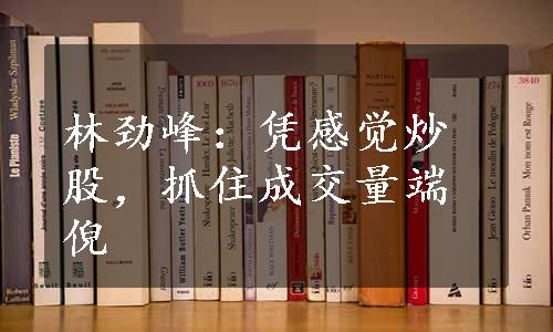 林劲峰：凭感觉炒股，抓住成交量端倪