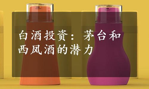 白酒投资：茅台和西凤酒的潜力