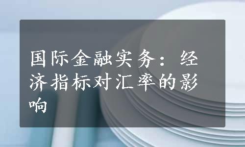 国际金融实务：经济指标对汇率的影响