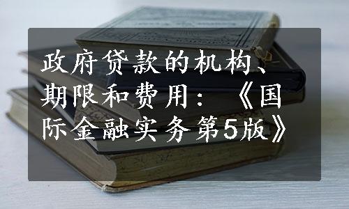 政府贷款的机构、期限和费用: 《国际金融实务第5版》