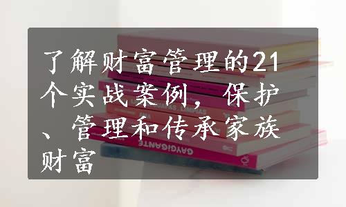 了解财富管理的21个实战案例，保护、管理和传承家族财富