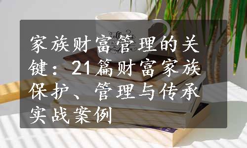 家族财富管理的关键：21篇财富家族保护、管理与传承实战案例