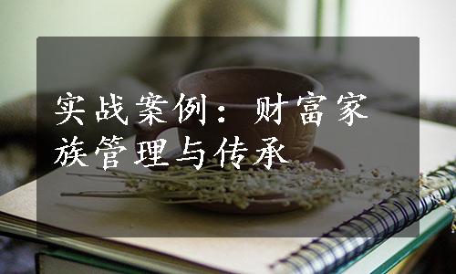 实战案例：财富家族管理与传承