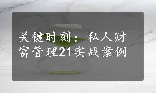 关键时刻：私人财富管理21实战案例