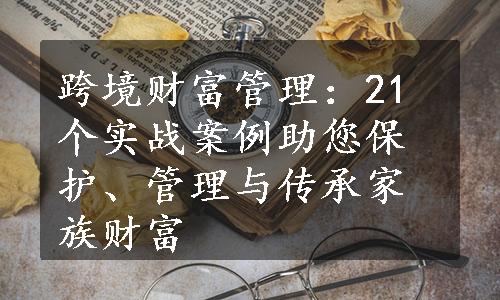 跨境财富管理：21个实战案例助您保护、管理与传承家族财富