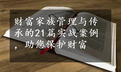 财富家族管理与传承的21篇实战案例，助您保护财富