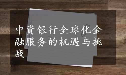 中资银行全球化金融服务的机遇与挑战