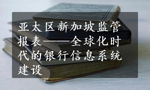 亚太区新加坡监管报表——全球化时代的银行信息系统建设