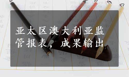 亚太区澳大利亚监管报表，成果输出