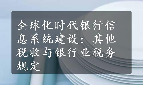 全球化时代银行信息系统建设：其他税收与银行业税务规定