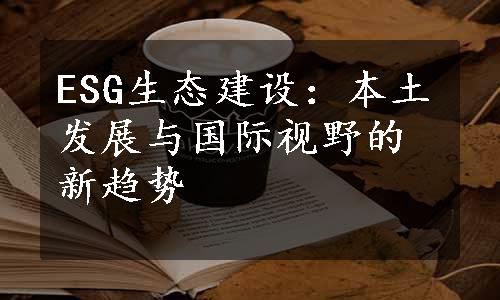 ESG生态建设：本土发展与国际视野的新趋势