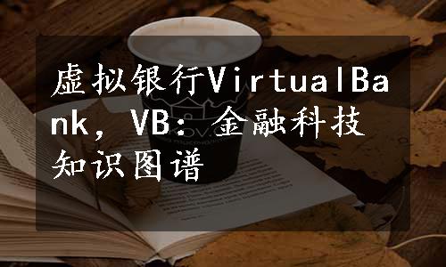 虚拟银行VirtualBank，VB：金融科技知识图谱