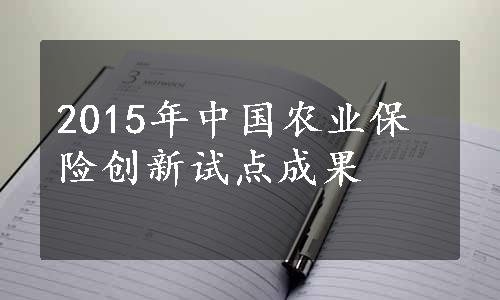 2015年中国农业保险创新试点成果