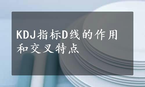 KDJ指标D线的作用和交叉特点