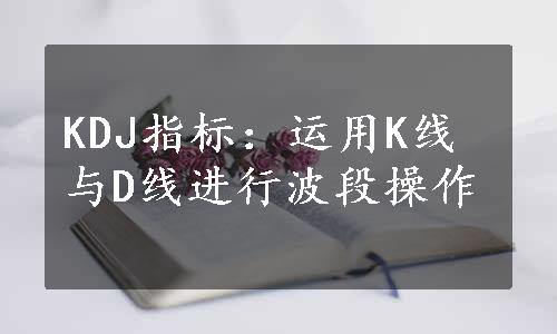 KDJ指标：运用K线与D线进行波段操作