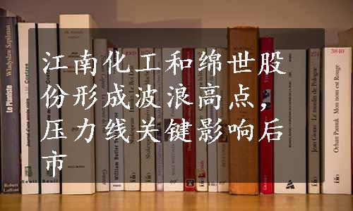 江南化工和绵世股份形成波浪高点，压力线关键影响后市