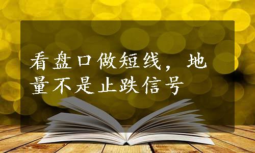 看盘口做短线，地量不是止跌信号