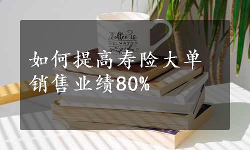 如何提高寿险大单销售业绩80%