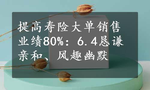 提高寿险大单销售业绩80%：6.4恳谦亲和、风趣幽默