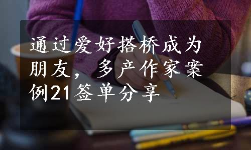 通过爱好搭桥成为朋友，多产作家案例21签单分享