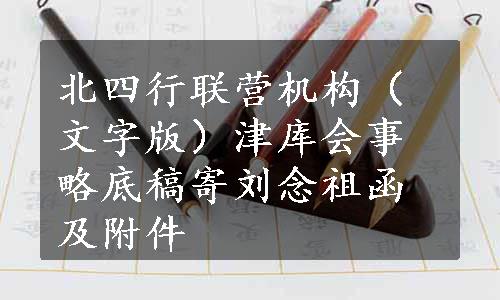 北四行联营机构（文字版）津库会事略底稿寄刘念祖函及附件