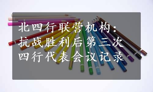 北四行联营机构：抗战胜利后第三次四行代表会议记录