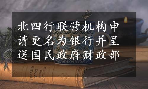 北四行联营机构申请更名为银行并呈送国民政府财政部