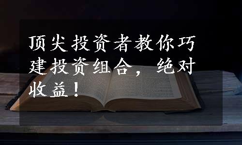 顶尖投资者教你巧建投资组合，绝对收益！