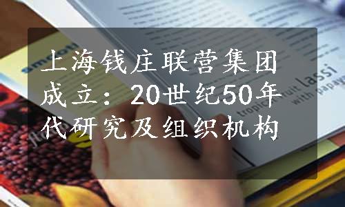 上海钱庄联营集团成立：20世纪50年代研究及组织机构