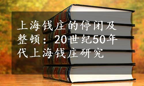 上海钱庄的停闭及整顿：20世纪50年代上海钱庄研究