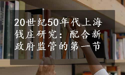 20世纪50年代上海钱庄研究：配合新政府监管的第一节