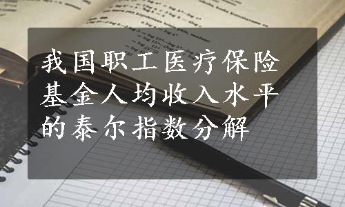 我国职工医疗保险基金人均收入水平的泰尔指数分解