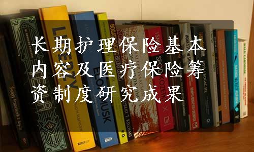 长期护理保险基本内容及医疗保险筹资制度研究成果