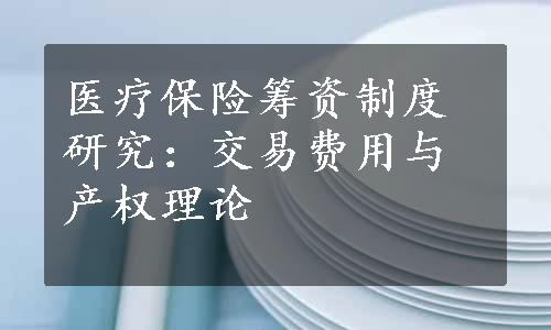 医疗保险筹资制度研究：交易费用与产权理论