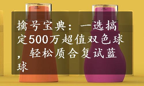 擒号宝典：一选搞定500万超值双色球，轻松质合复试蓝球