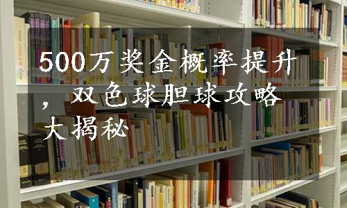 500万奖金概率提升，双色球胆球攻略大揭秘