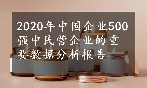 2020年中国企业500强中民营企业的重要数据分析报告